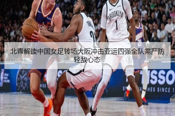 北青解读中国女足转场大阪冲击亚运四强全队需严防轻敌心态