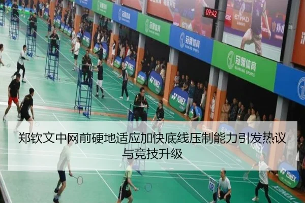 郑钦文中网前硬地适应加快底线压制能力引发热议与竞技升级